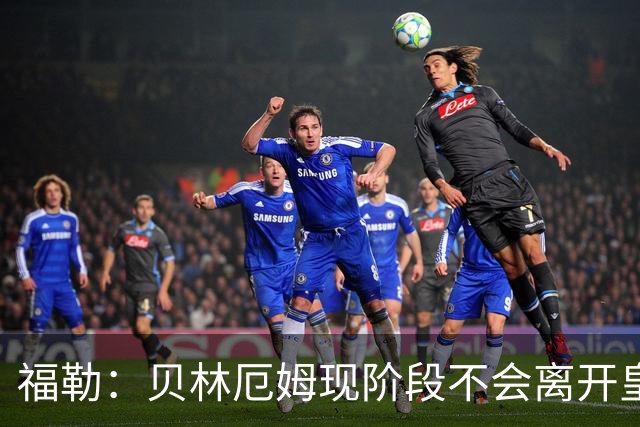 福勒：贝林厄姆现阶段不会离开皇马，他未来有可能会转战英超
